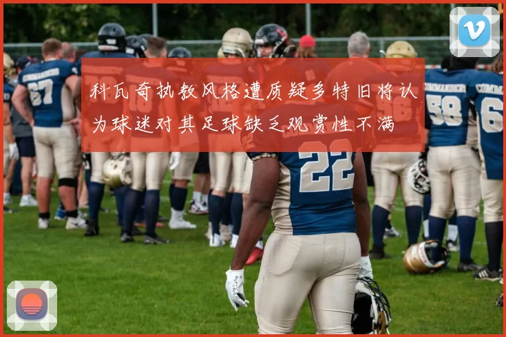 科瓦奇执教风格遭质疑多特旧将认为球迷对其足球缺乏观赏性不满