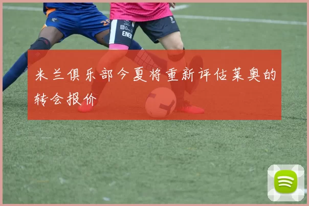 米兰俱乐部今夏将重新评估莱奥的转会报价
