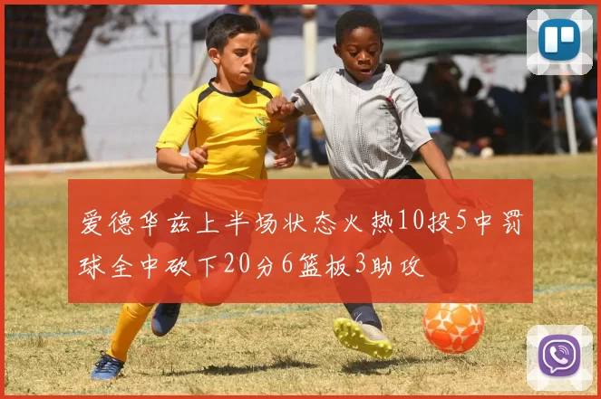 爱德华兹上半场状态火热10投5中罚球全中砍下20分6篮板3助攻