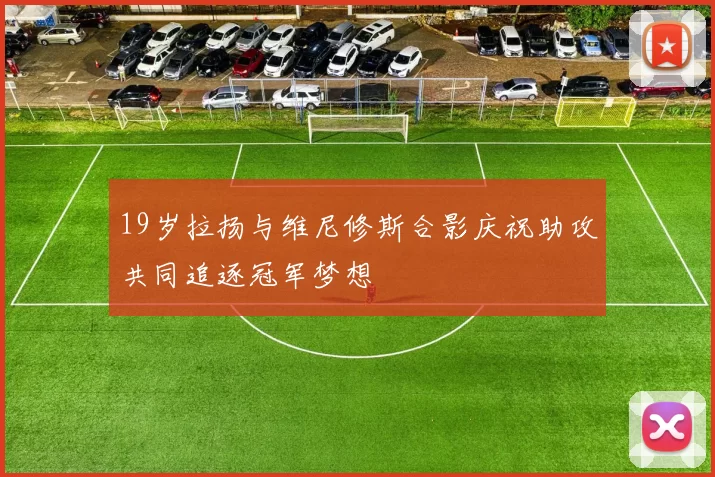 19岁拉扬与维尼修斯合影庆祝助攻共同追逐冠军梦想