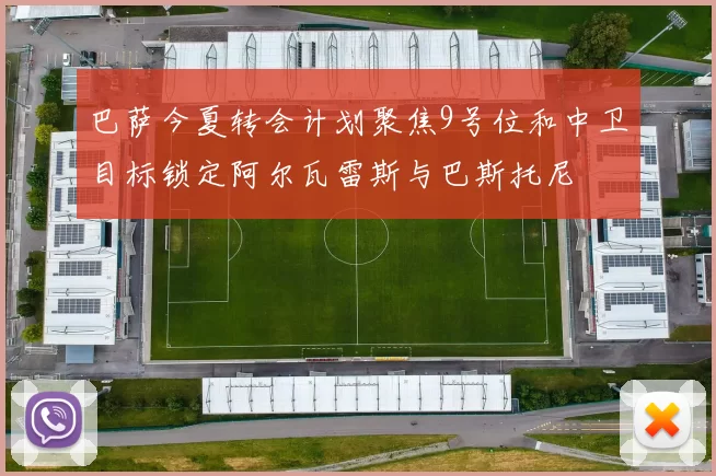 巴萨今夏转会计划聚焦9号位和中卫目标锁定阿尔瓦雷斯与巴斯托尼